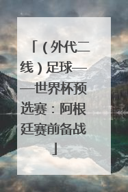（外代二线）足球——世界杯预选赛：阿根廷赛前备战